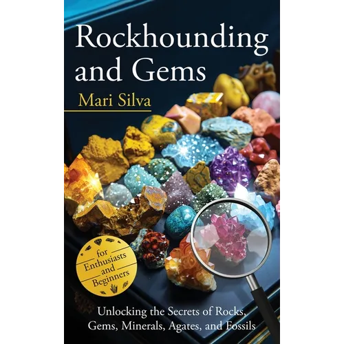 Rockhounding and Gems: Unlocking the Secrets of Rocks, Gems, Minerals, Agates, and Fossils for Enthusiasts and Beginners